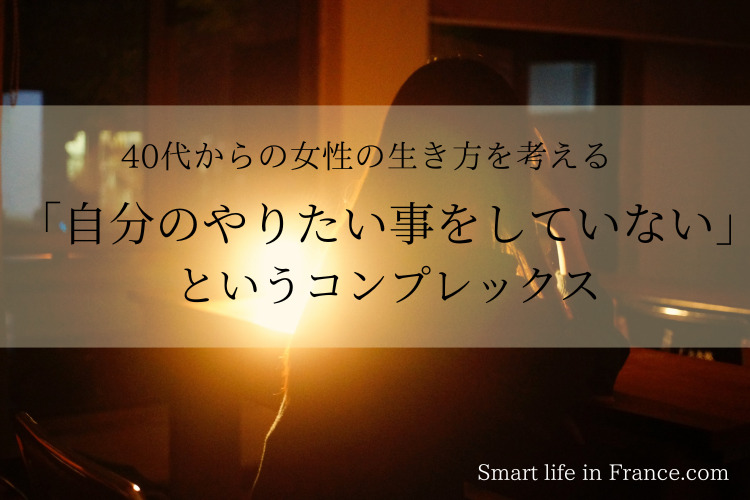４０代からの女性の生き方 自分のやりたい事をしていない というコンプレックスと戦う Smart Life In France